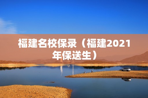 福建名校保录（福建2021年保送生）