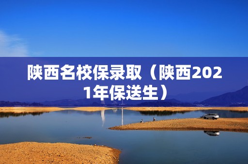 陕西名校保录取（陕西2021年保送生）