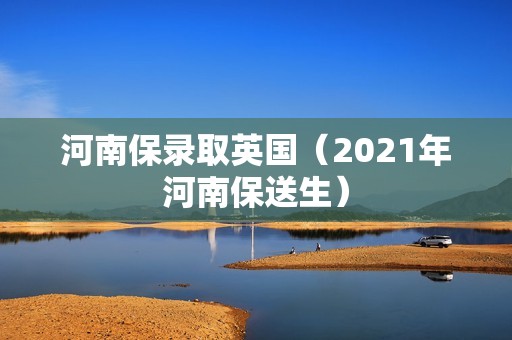 河南保录取英国（2021年河南保送生）