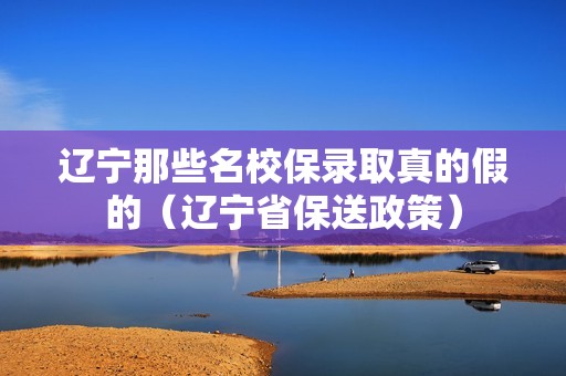 辽宁那些名校保录取真的假的（辽宁省保送政策）