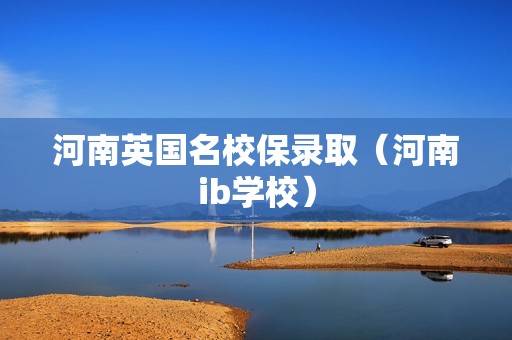 河南英国名校保录取（河南ib学校）