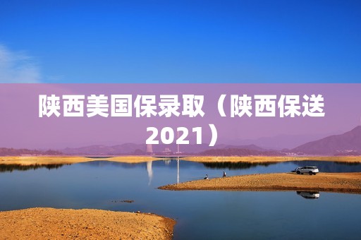 陕西美国保录取（陕西保送2021）