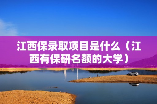 江西保录取项目是什么（江西有保研名额的大学）