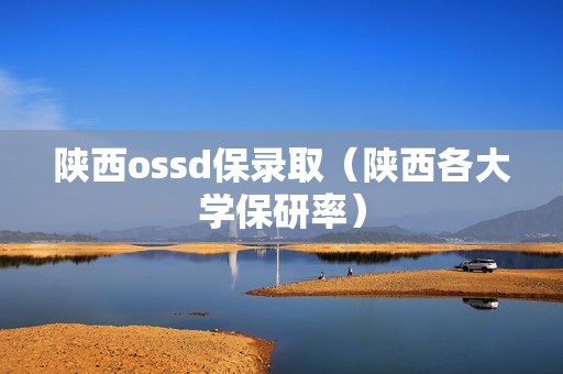 陕西ossd保录取（陕西各大学保研率）