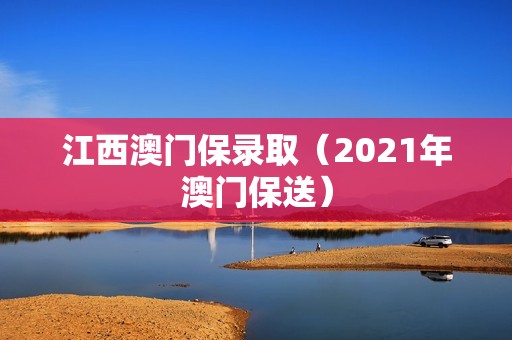 江西澳门保录取（2021年澳门保送）