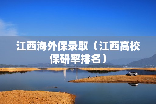 江西海外保录取（江西高校保研率排名）