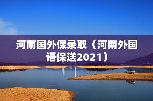 河南国外保录取（河南外国语保送2021）