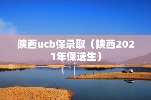 陕西ucb保录取（陕西2021年保送生）