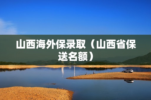 山西海外保录取（山西省保送名额）