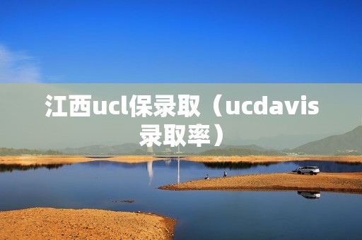 江西ucl保录取（ucdavis录取率）