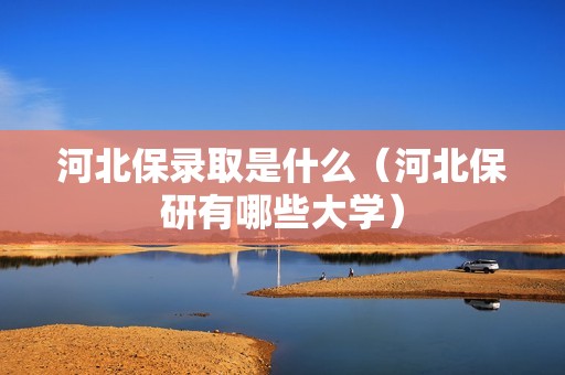 河北保录取是什么（河北保研有哪些大学）