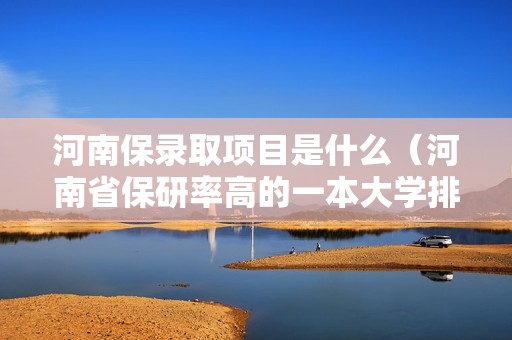 河南保录取项目是什么（河南省保研率高的一本大学排行榜）