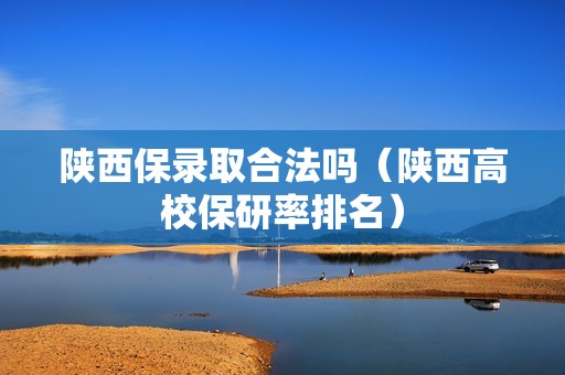 陕西保录取合法吗（陕西高校保研率排名）