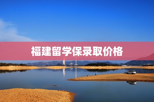 福建留学保录取价格