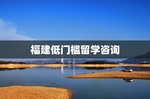 福建低门槛留学咨询