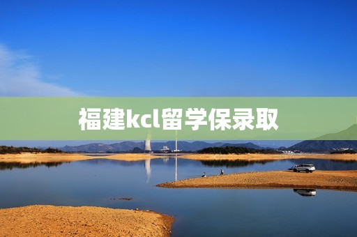 福建kcl留学保录取