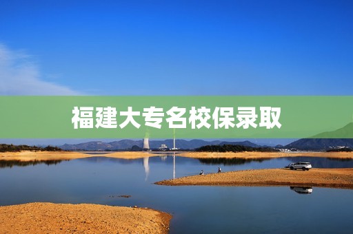 福建大专名校保录取