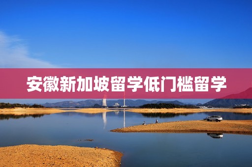 安徽新加坡留学低门槛留学