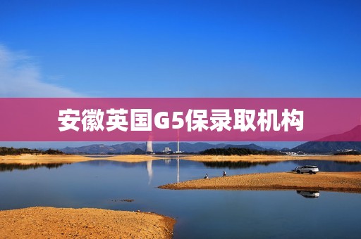 安徽英国G5保录取机构