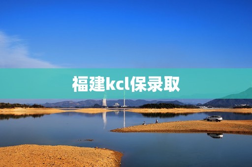 福建kcl保录取