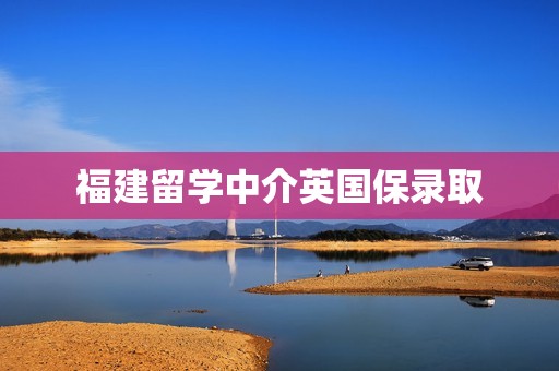 福建留学中介英国保录取