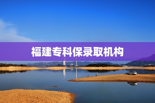 福建专科保录取机构