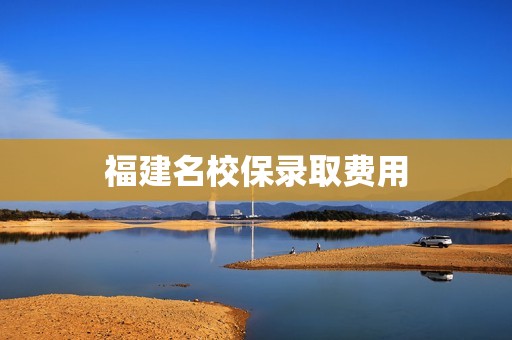 福建名校保录取费用