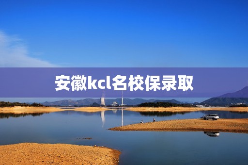 安徽kcl名校保录取