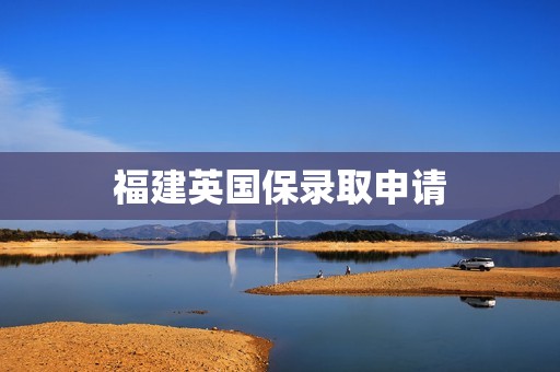 福建英国保录取申请