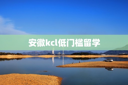 安徽kcl低门槛留学