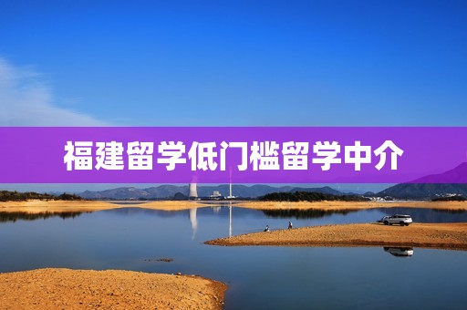 福建留学低门槛留学中介