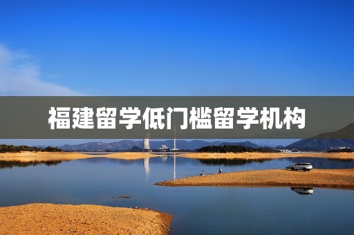 福建留学低门槛留学机构