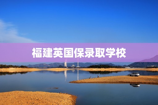 福建英国保录取学校