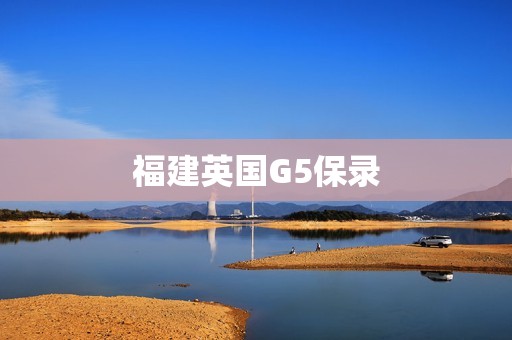 福建英国G5保录