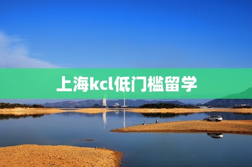 上海kcl低门槛留学