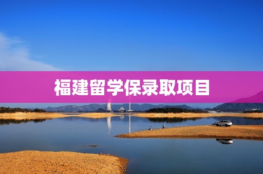 福建留学保录取项目
