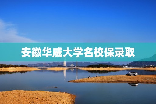 安徽华威大学名校保录取