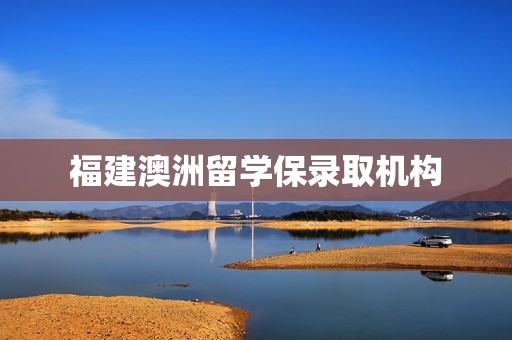 福建澳洲留学保录取机构
