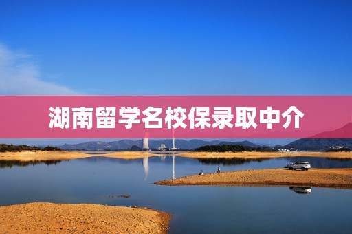 湖南留学名校保录取中介