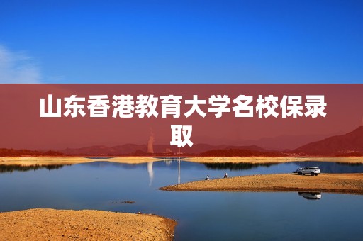 山东香港教育大学名校保录取