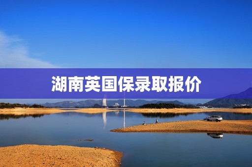 湖南英国保录取报价