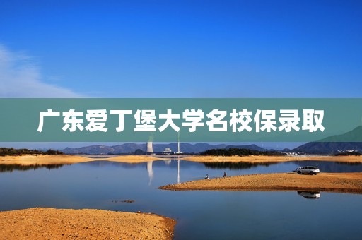 广东爱丁堡大学名校保录取