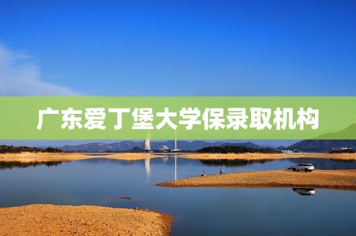 广东爱丁堡大学保录取机构