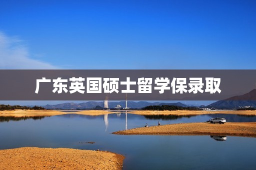 广东英国硕士留学保录取