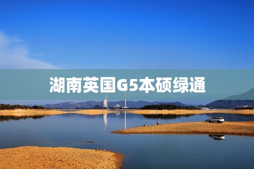 湖南英国G5本硕绿通