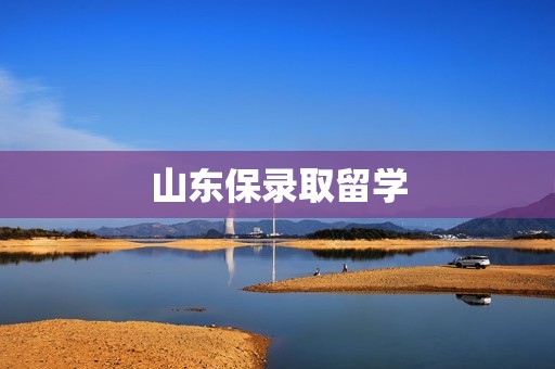 山东保录取留学