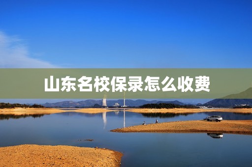 山东名校保录怎么收费