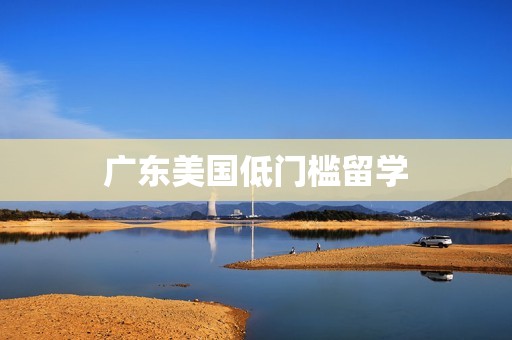 广东美国低门槛留学