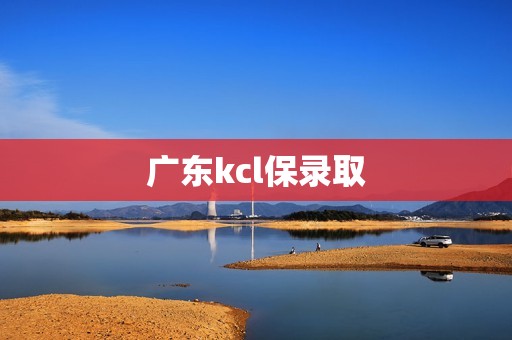 广东kcl保录取