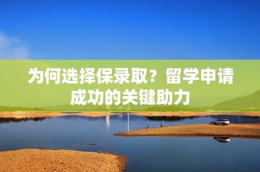 为何选择保录取？留学申请成功的关键助力